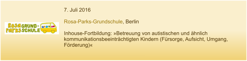 7. Juli 2016  Rosa-Parks-Grundschule, Berlin  Inhouse-Fortbildung: »Betreuung von autistischen und ähnlich kommunikationsbeeinträchtigten Kindern (Fürsorge, Aufsicht, Umgang, Förderung)«